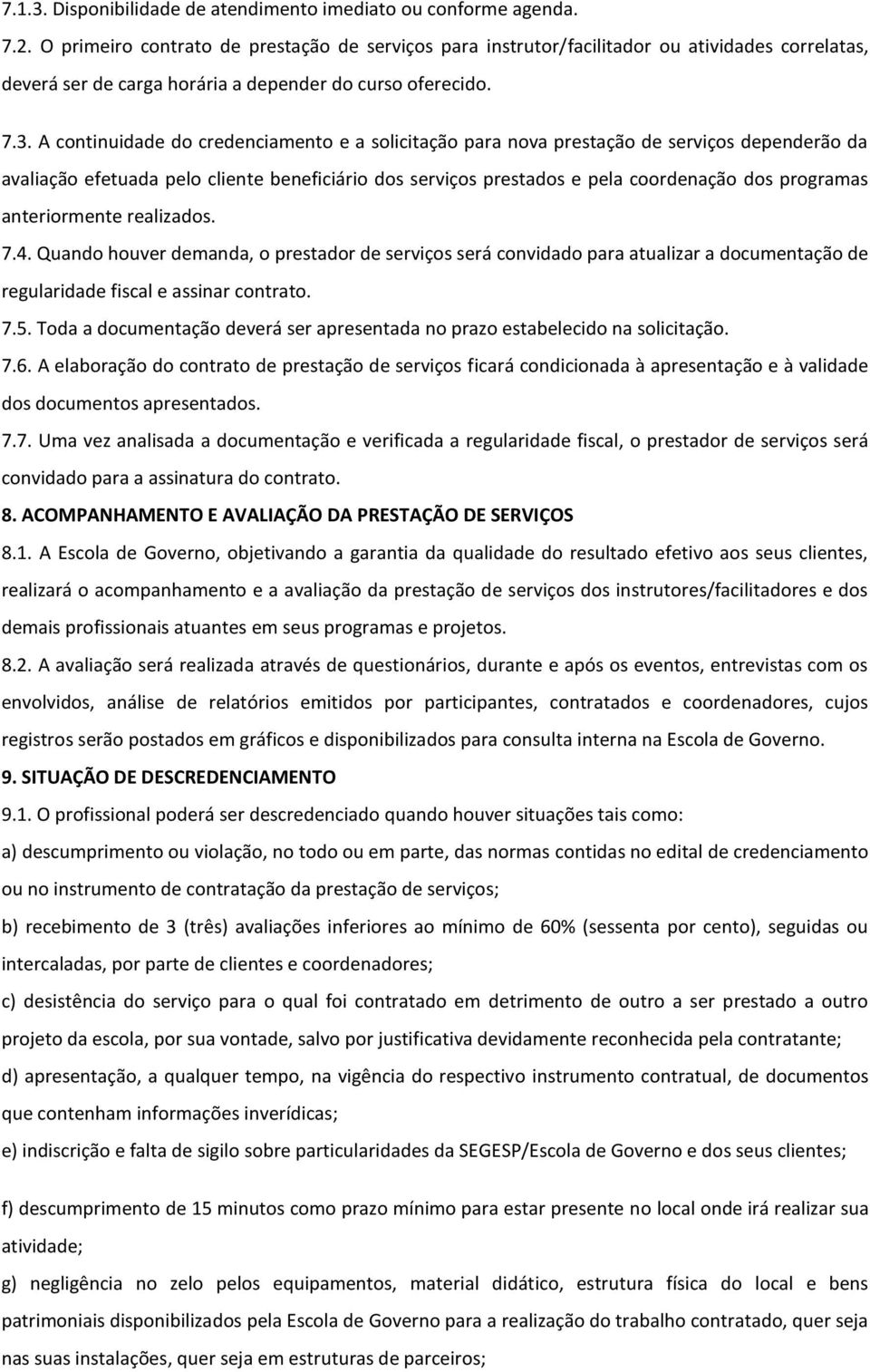 A continuidade do credenciamento e a solicitação para nova prestação de serviços dependerão da avaliação efetuada pelo cliente beneficiário dos serviços prestados e pela coordenação dos programas