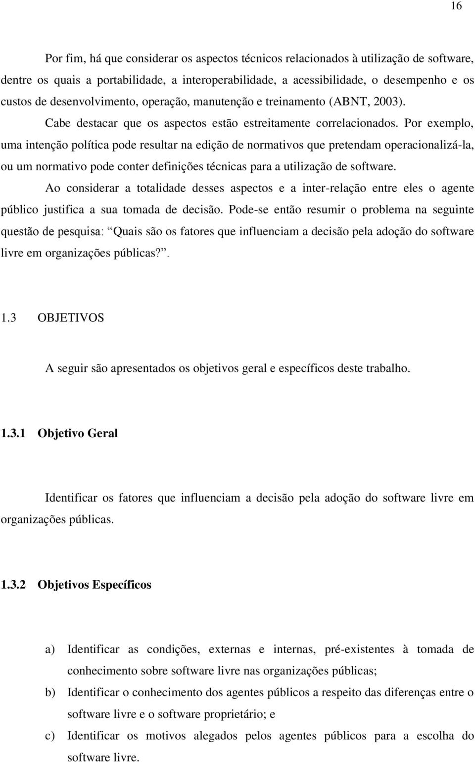 Por exemplo, uma intenção política pode resultar na edição de normativos que pretendam operacionalizá-la, ou um normativo pode conter definições técnicas para a utilização de software.