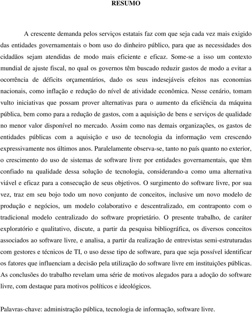 Some-se a isso um contexto mundial de ajuste fiscal, no qual os governos têm buscado reduzir gastos de modo a evitar a ocorrência de déficits orçamentários, dado os seus indesejáveis efeitos nas