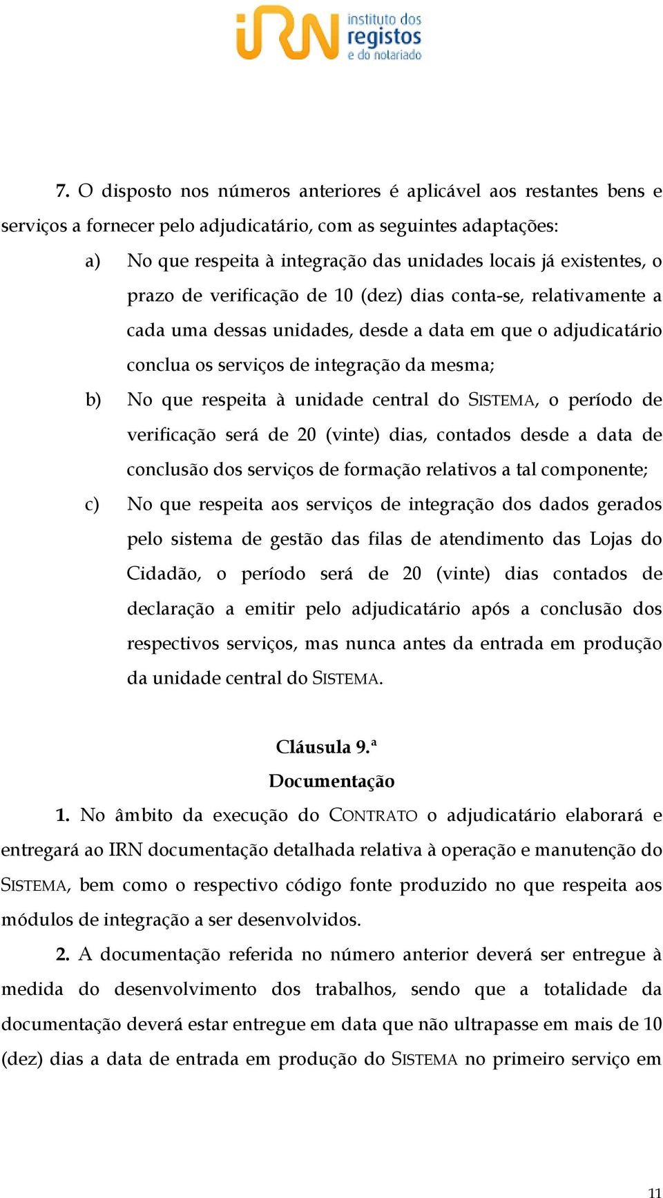 respeita à unidade central do SISTEMA, o período de verificação será de 20 (vinte) dias, contados desde a data de conclusão dos serviços de formação relativos a tal componente; c) No que respeita aos