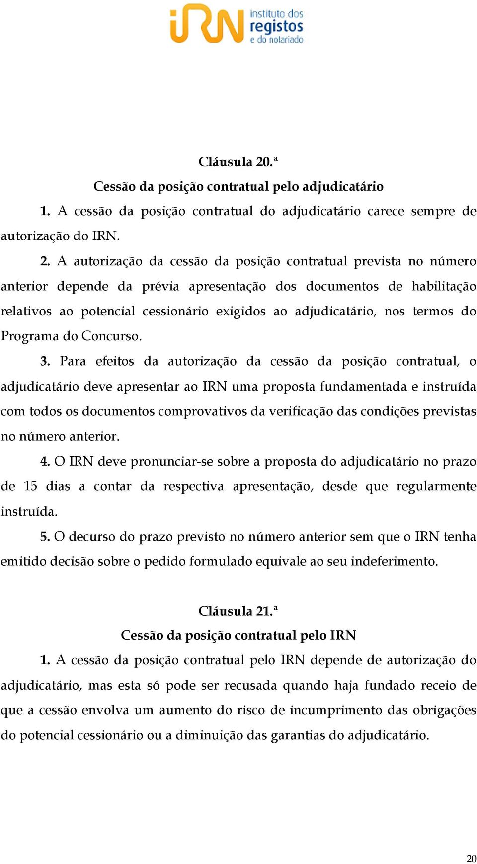 A autorização da cessão da posição contratual prevista no número anterior depende da prévia apresentação dos documentos de habilitação relativos ao potencial cessionário exigidos ao adjudicatário,