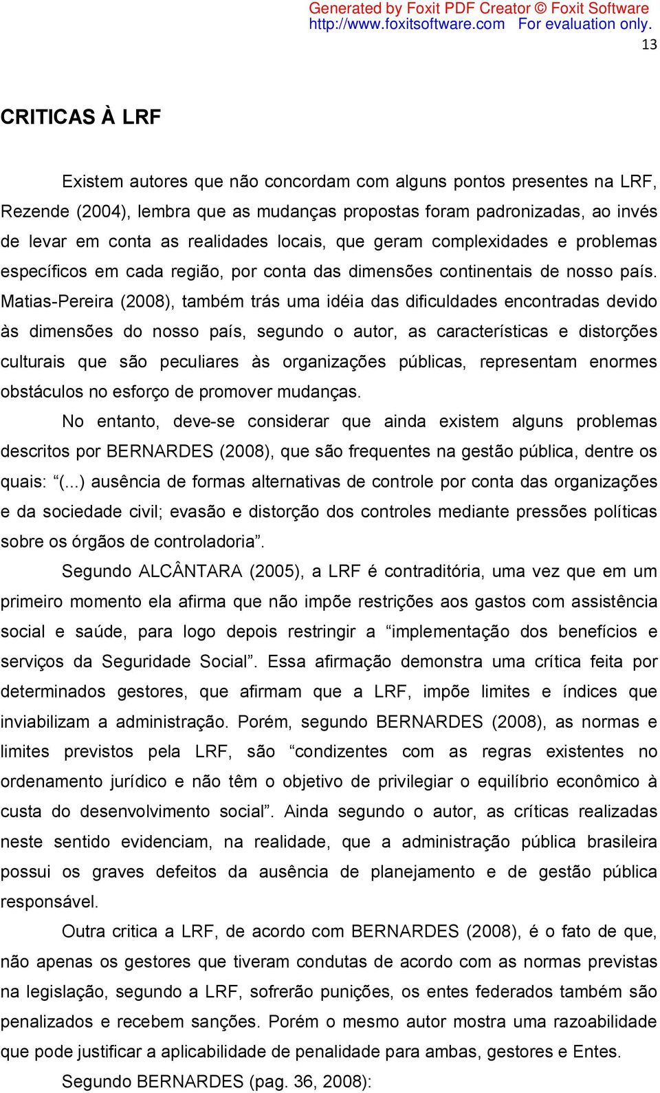 Matias-Pereira (2008), também trás uma idéia das dificuldades encontradas devido às dimensões do nosso país, segundo o autor, as características e distorções culturais que são peculiares às