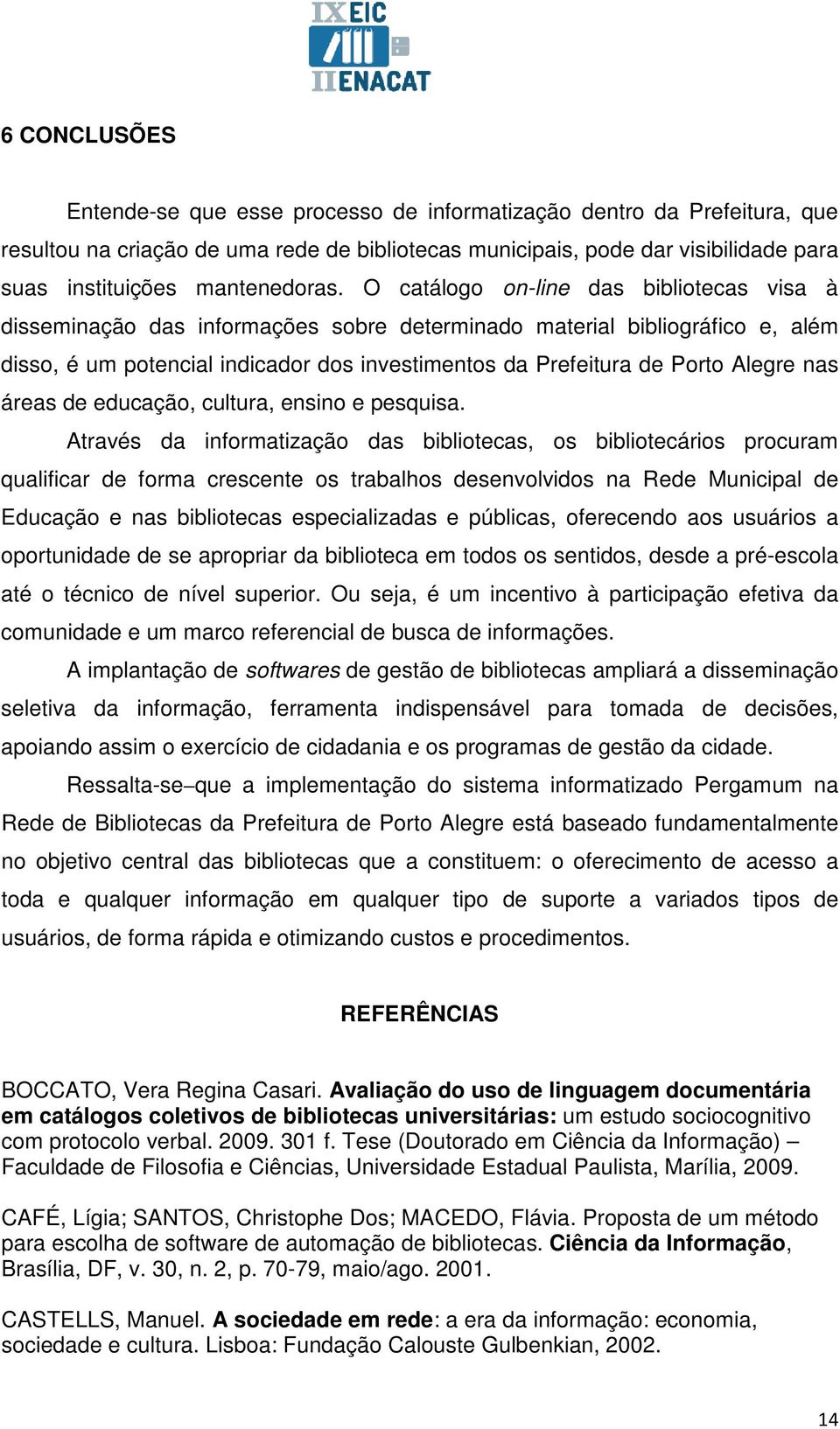 O catálogo on-line das bibliotecas visa à disseminação das informações sobre determinado material bibliográfico e, além disso, é um potencial indicador dos investimentos da Prefeitura de Porto Alegre