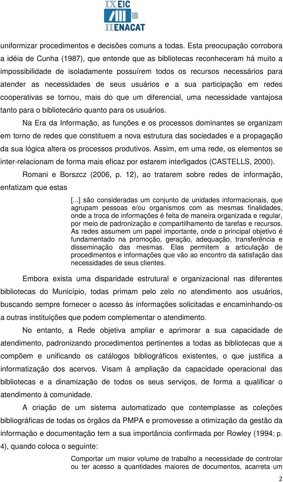 necessidades de seus usuários e a sua participação em redes cooperativas se tornou, mais do que um diferencial, uma necessidade vantajosa tanto para o bibliotecário quanto para os usuários.