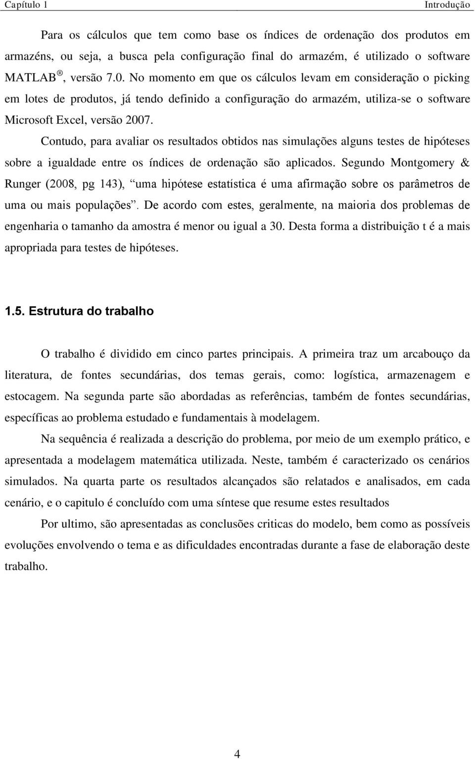 Contudo, para avaliar os resultados obtidos nas simulações alguns testes de hipóteses sobre a igualdade entre os índices de ordenação são aplicados.