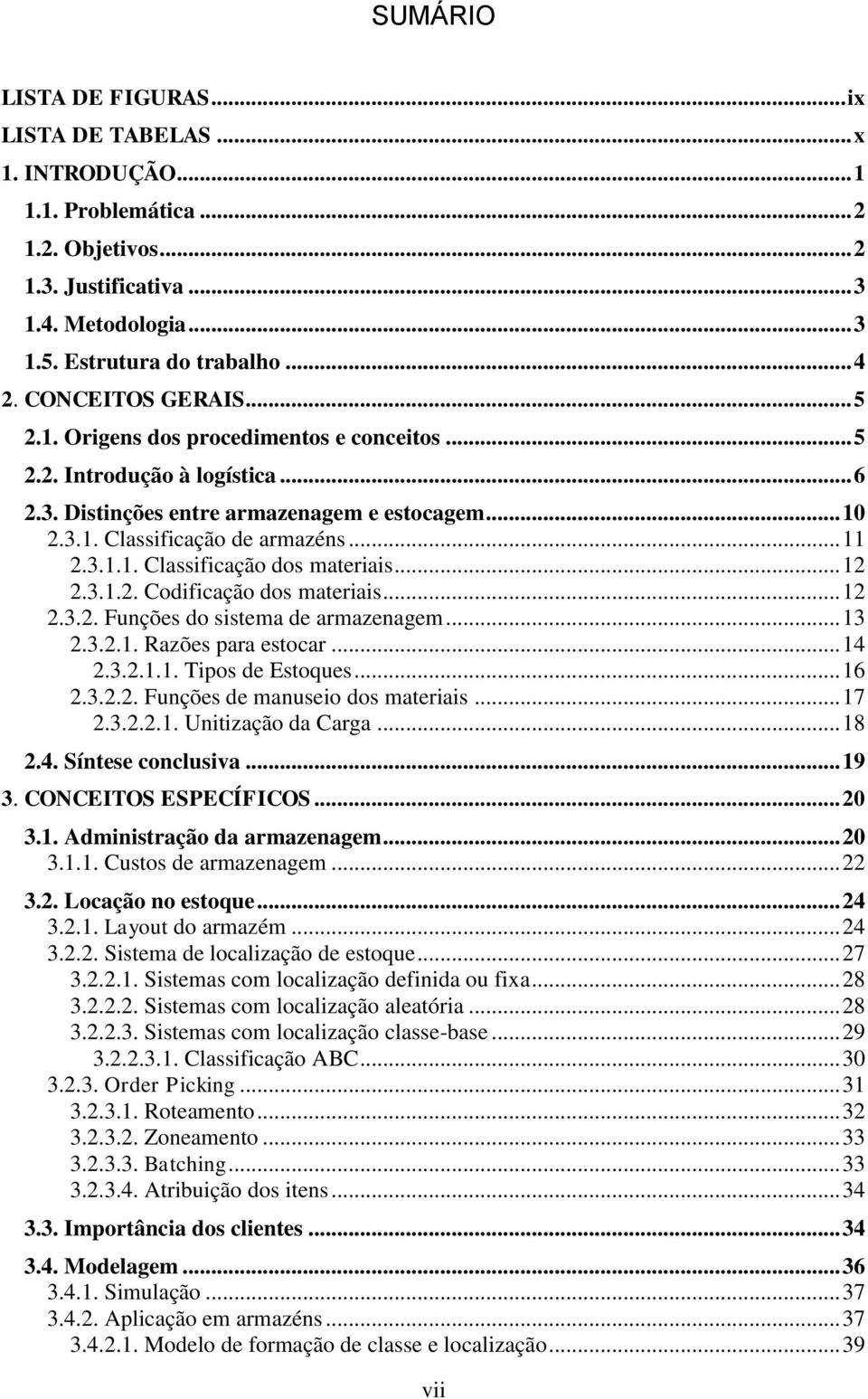 .. 12 2.3.1.2. Codificação dos materiais... 12 2.3.2. Funções do sistema de armazenagem... 13 2.3.2.1. Razões para estocar... 14 2.3.2.1.1. Tipos de Estoques... 16 2.3.2.2. Funções de manuseio dos materiais.