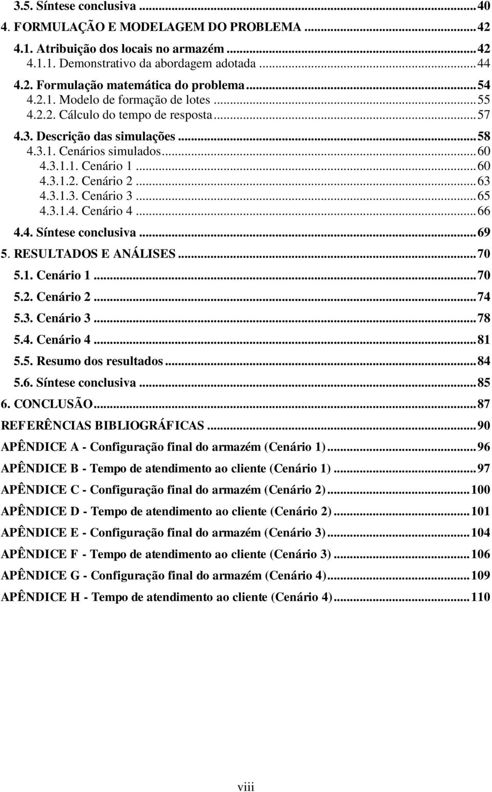 .. 63 4.3.1.3. Cenário 3... 65 4.3.1.4. Cenário 4... 66 4.4. Síntese conclusiva... 69 5. RESULTADOS E ANÁLISES... 70 5.1. Cenário 1... 70 5.2. Cenário 2... 74 5.3. Cenário 3... 78 5.4. Cenário 4... 81 5.