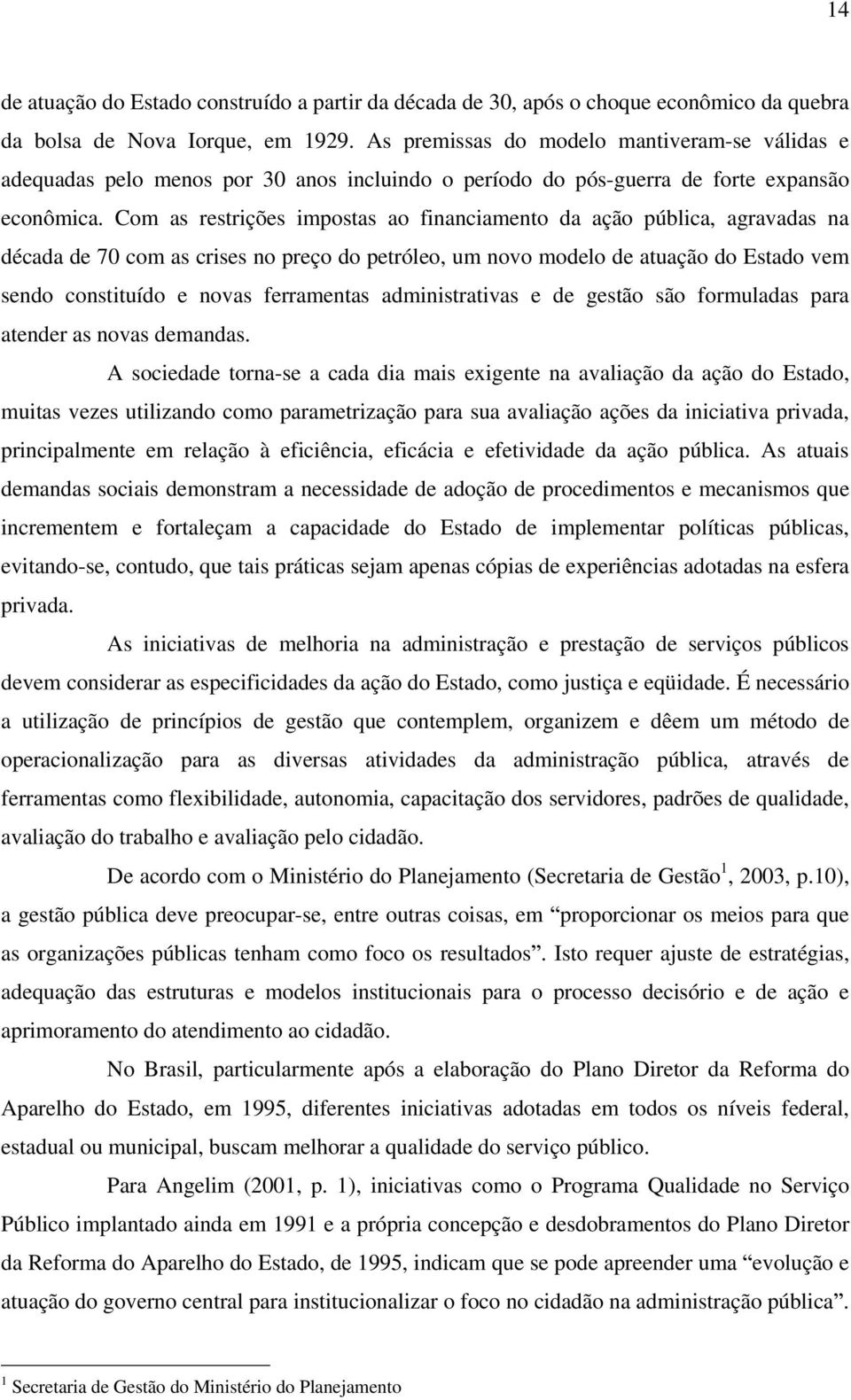 Com as restrições impostas ao financiamento da ação pública, agravadas na década de 70 com as crises no preço do petróleo, um novo modelo de atuação do Estado vem sendo constituído e novas