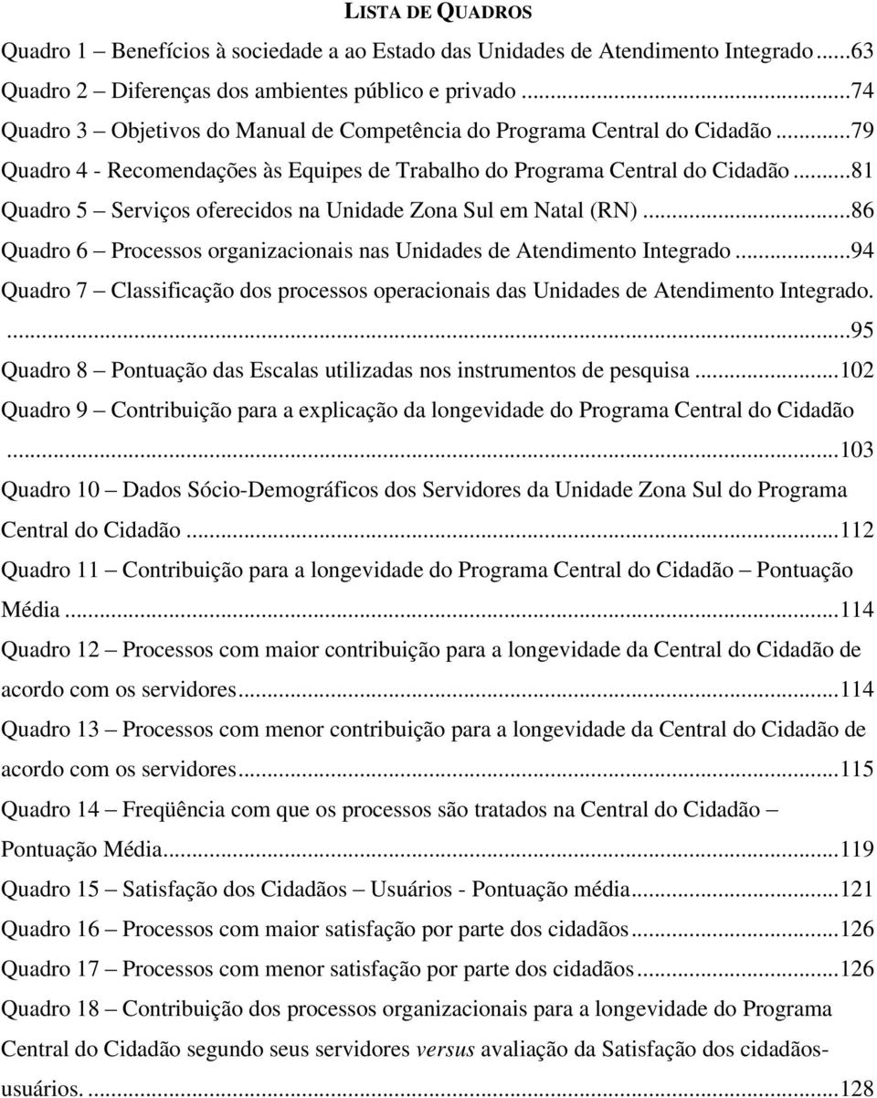 ..81 Quadro 5 Serviços oferecidos na Unidade Zona Sul em Natal (RN)...86 Quadro 6 Processos organizacionais nas Unidades de Atendimento Integrado.