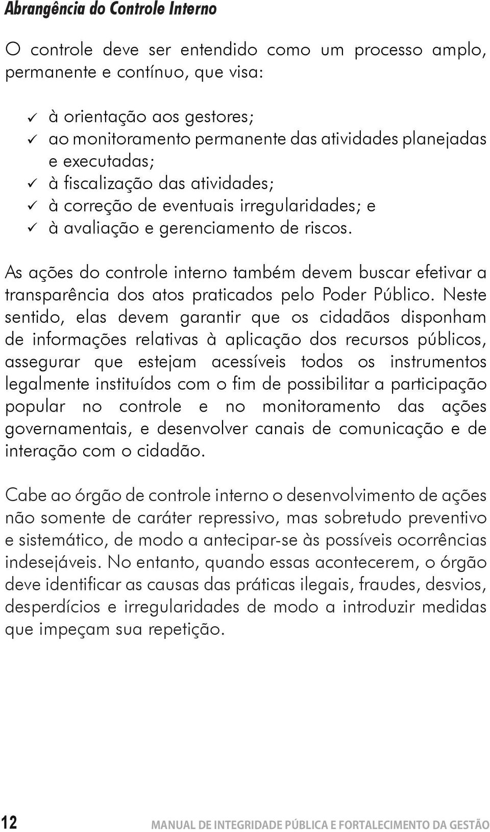 As ações do controle interno também devem buscar efetivar a transparência dos atos praticados pelo Poder Público.