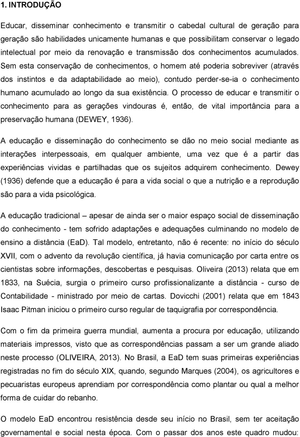 Sem esta conservação de conhecimentos, o homem até poderia sobreviver (através dos instintos e da adaptabilidade ao meio), contudo perder-se-ia o conhecimento humano acumulado ao longo da sua