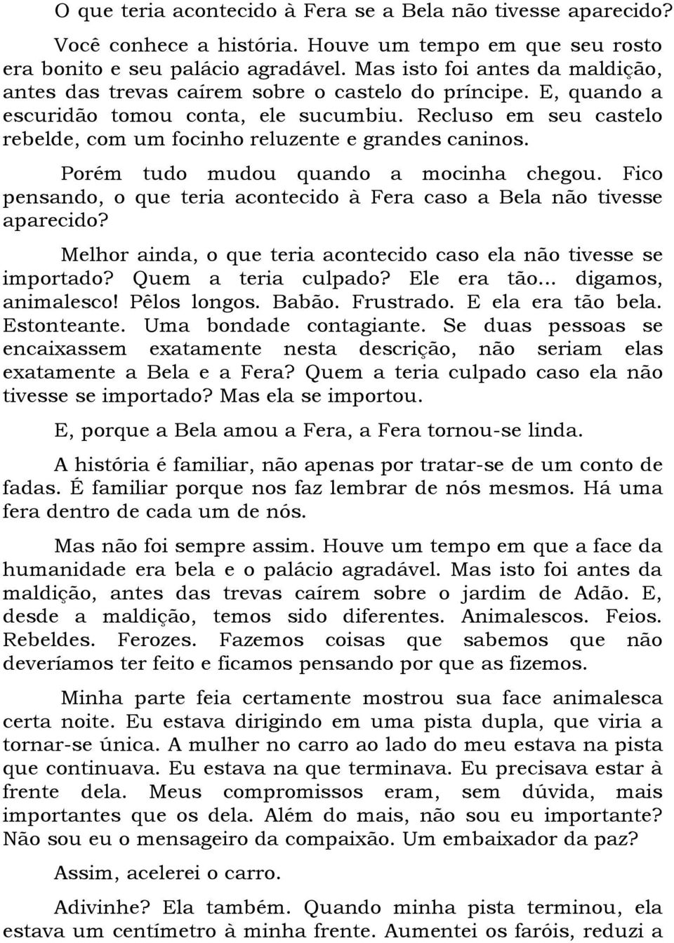 Recluso em seu castelo rebelde, com um focinho reluzente e grandes caninos. Porém tudo mudou quando a mocinha chegou. Fico pensando, o que teria acontecido à Fera caso a Bela não tivesse aparecido?