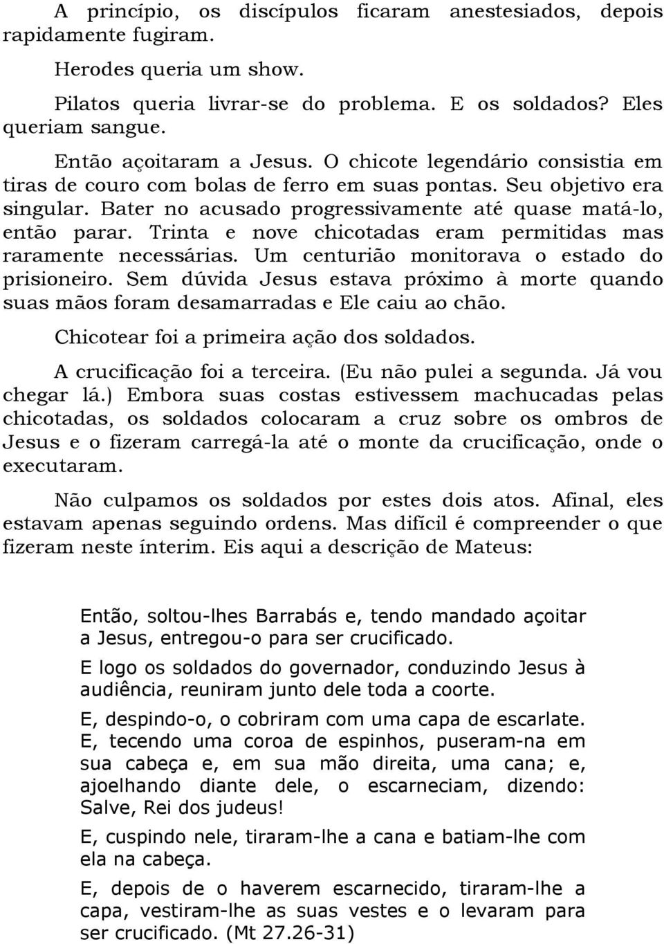 Trinta e nove chicotadas eram permitidas mas raramente necessárias. Um centurião monitorava o estado do prisioneiro.