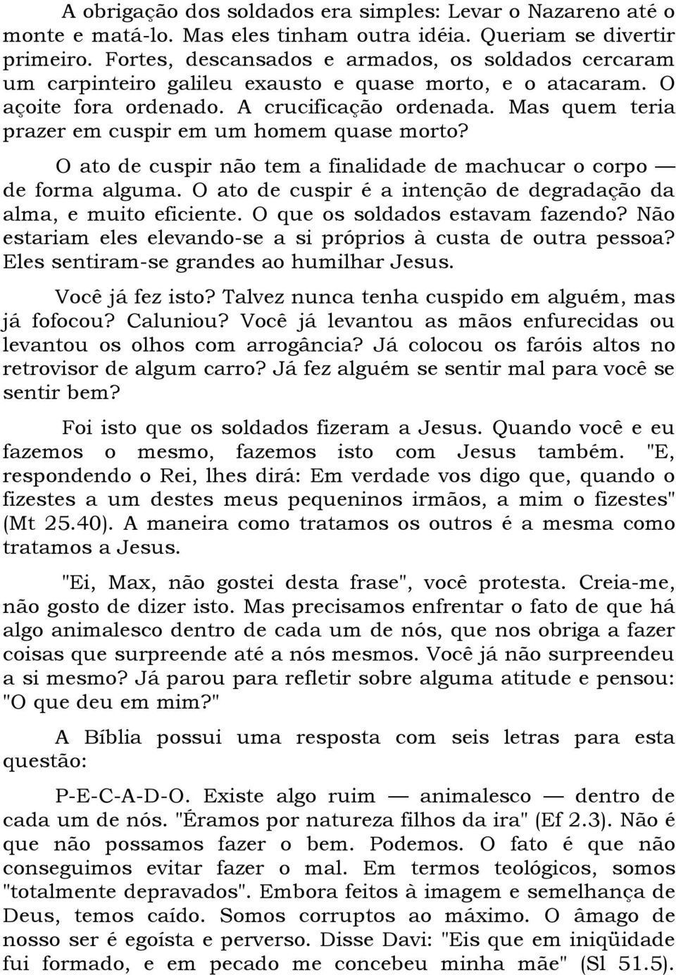 Mas quem teria prazer em cuspir em um homem quase morto? O ato de cuspir não tem a finalidade de machucar o corpo de forma alguma.