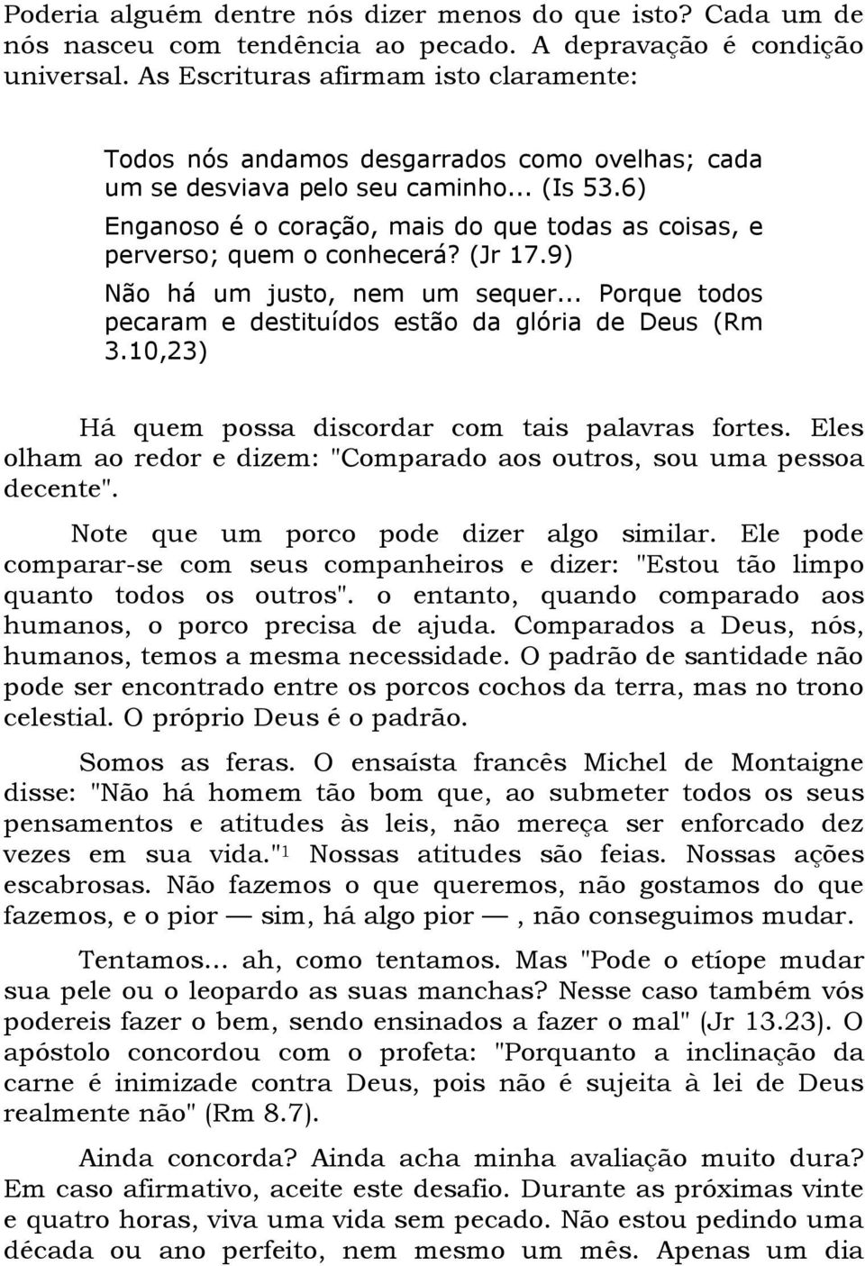 6) Enganoso é o coração, mais do que todas as coisas, e perverso; quem o conhecerá? (Jr 17.9) Não há um justo, nem um sequer... Porque todos pecaram e destituídos estão da glória de Deus (Rm 3.