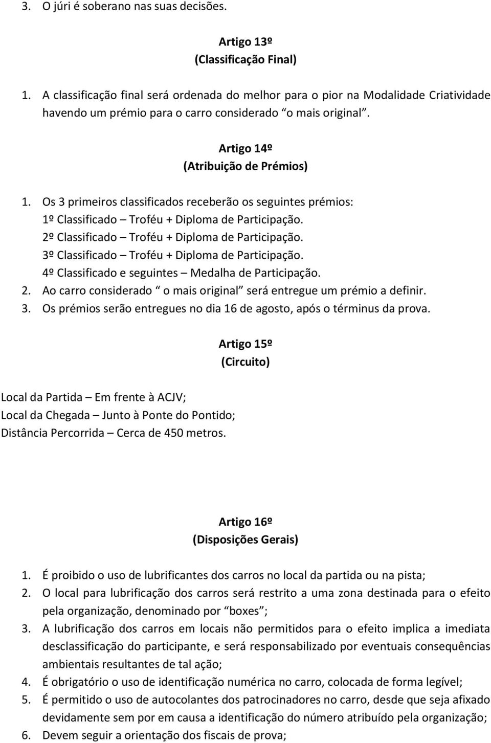 Os 3 primeiros classificados receberão os seguintes prémios: 1º Classificado Troféu + Diploma de Participação. 2º Classificado Troféu + Diploma de Participação.