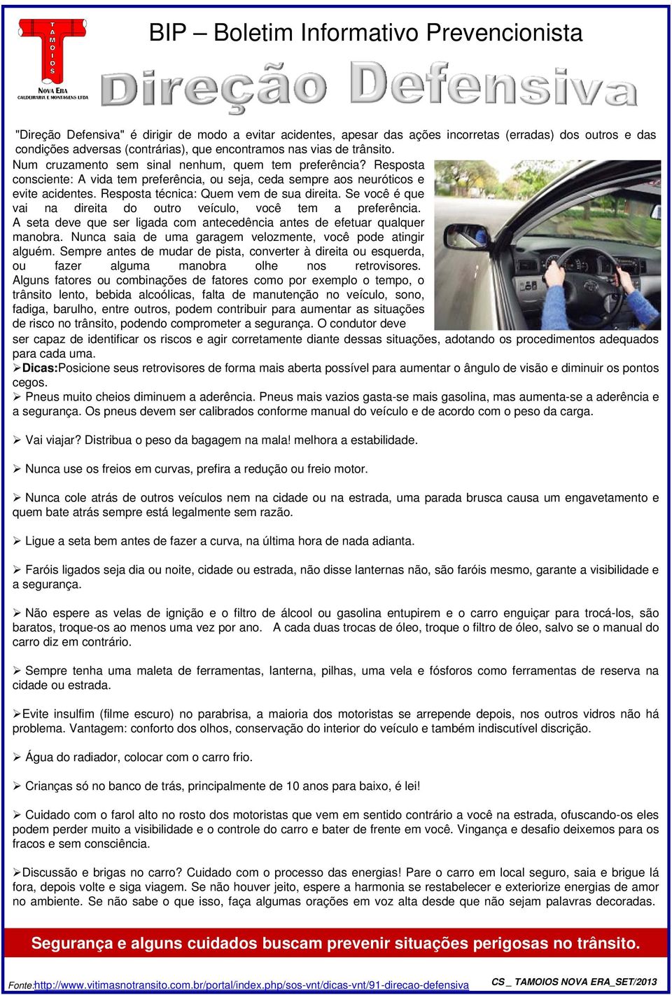 Se você é que vai na direita do outro veículo, você tem a preferência. A seta deve que ser ligada com antecedência antes de efetuar qualquer manobra.