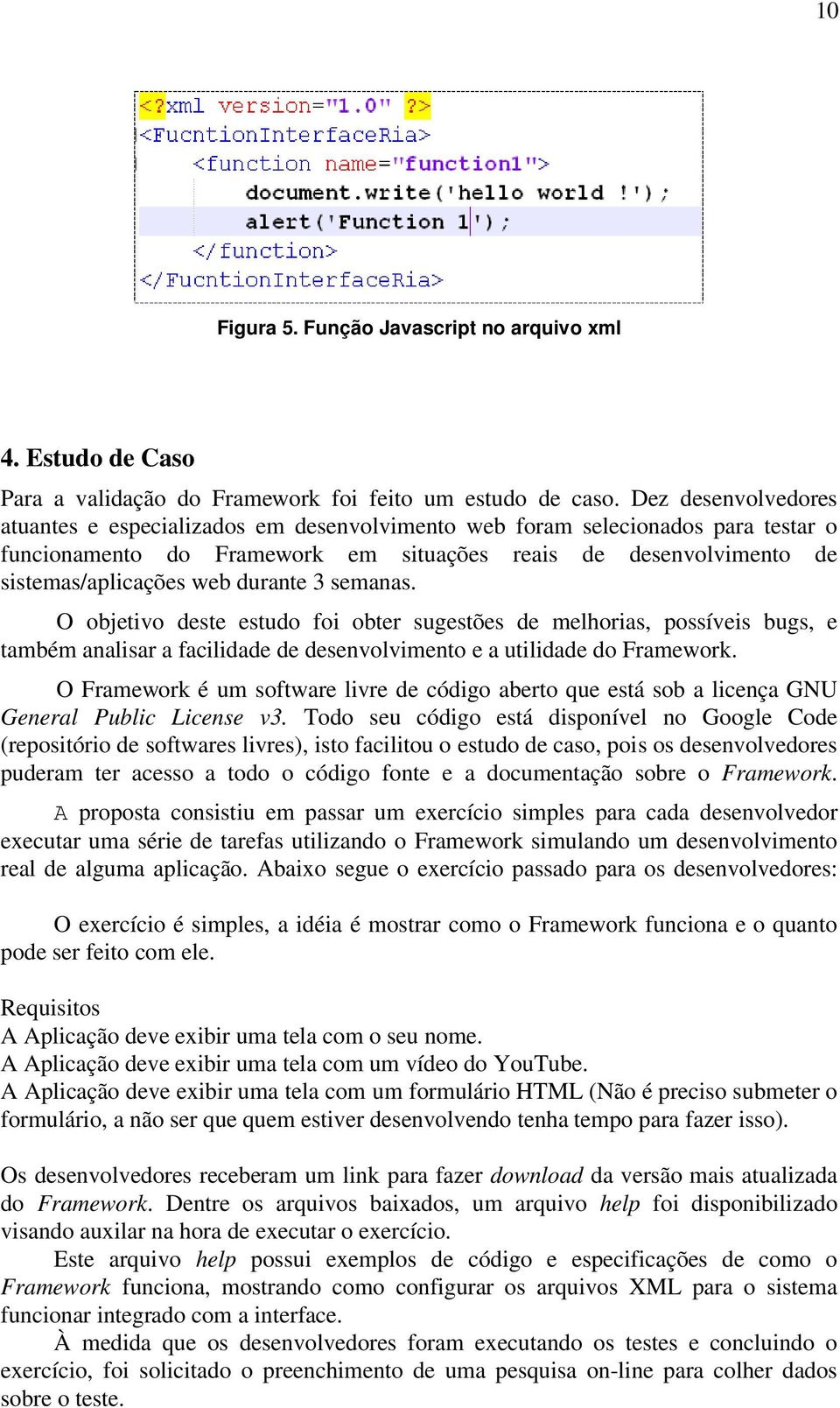 durante 3 semanas. O objetivo deste estudo foi obter sugestões de melhorias, possíveis bugs, e também analisar a facilidade de desenvolvimento e a utilidade do Framework.