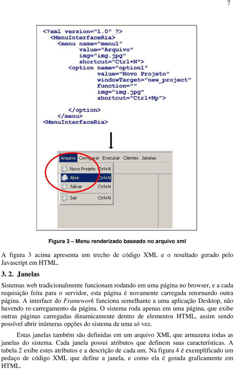 A interface do Framework funciona semelhante a uma aplicação Desktop, não havendo re-carregamento da página.