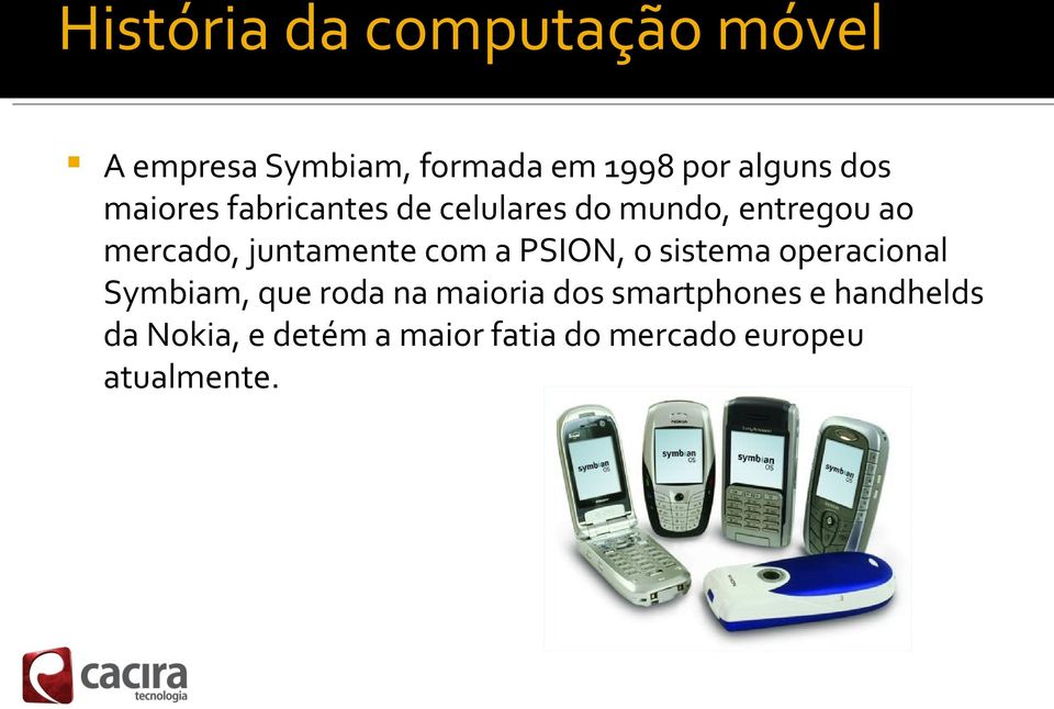 juntamente com a PSION, o sistema operacional Symbiam, que roda na maioria