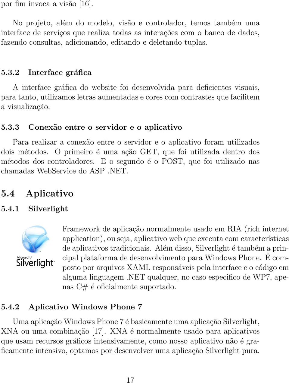 tuplas. 5.3.2 Interface gráfica A interface gráfica do website foi desenvolvida para deficientes visuais, para tanto, utilizamos letras aumentadas e cores com contrastes que facilitem a visualização.