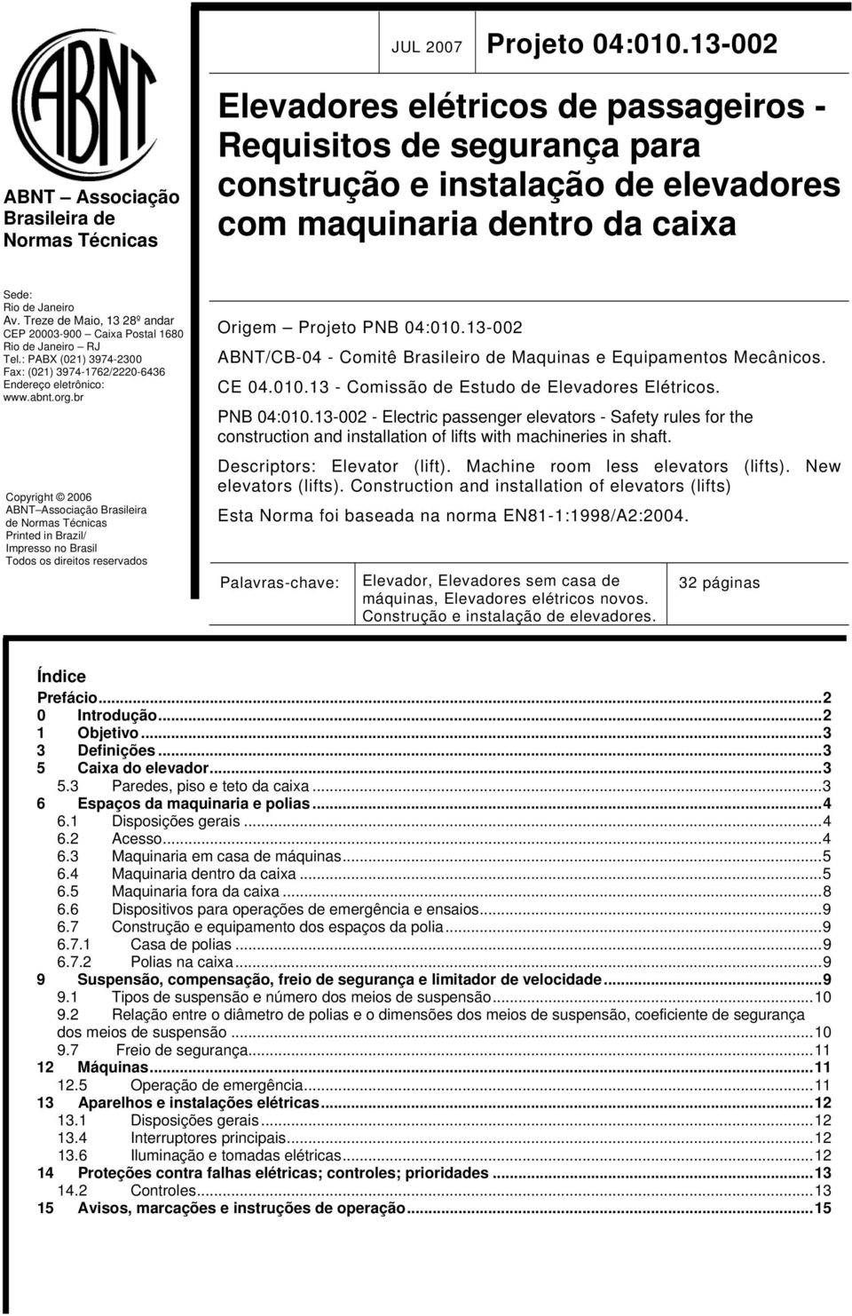 de Janeiro Av. Treze de Maio, 13 28º andar CEP 20003-900 Caixa Postal 1680 Rio de Janeiro RJ Tel.: PABX (021) 3974-2300 Fax: (021) 3974-1762/2220-6436 Endereço eletrônico: www.abnt.org.