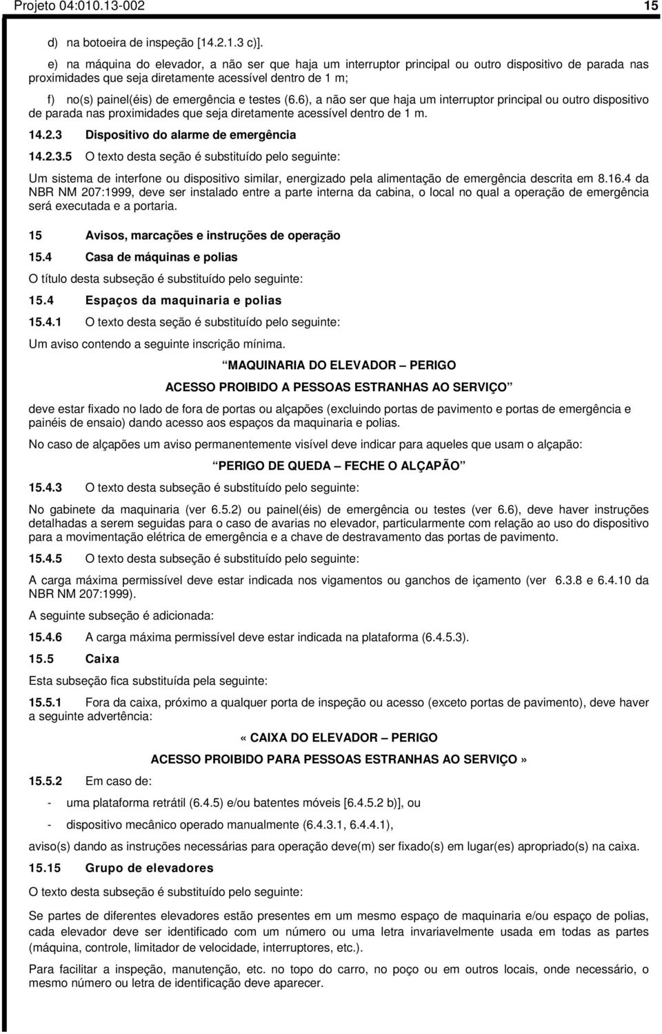 e testes (6.6), a não ser que haja um interruptor principal ou outro dispositivo de parada nas proximidades que seja diretamente acessível dentro de 1 m. 14.2.3 Dispositivo do alarme de emergência 14.