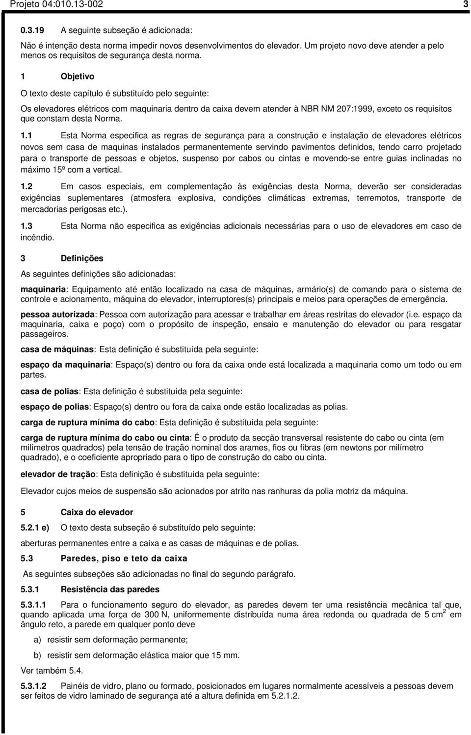 1 Objetivo O texto deste capítulo é substituído pelo seguinte: Os elevadores elétricos com maquinaria dentro da caixa devem atender à NBR NM 207:1999, exceto os requisitos que constam desta Norma. 1.