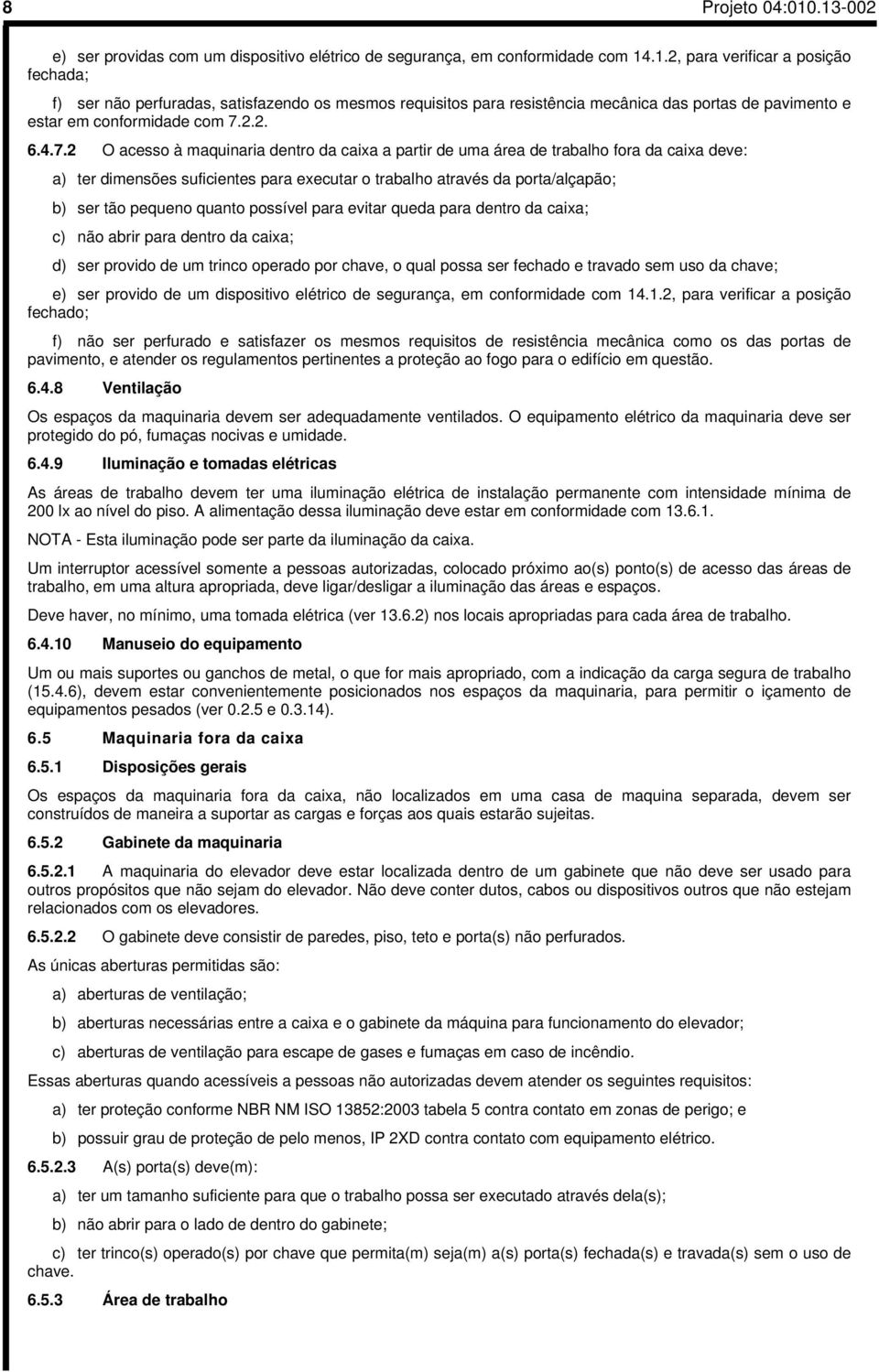 2 O acesso à maquinaria dentro da caixa a partir de uma área de trabalho fora da caixa deve: a) ter dimensões suficientes para executar o trabalho através da porta/alçapão; b) ser tão pequeno quanto