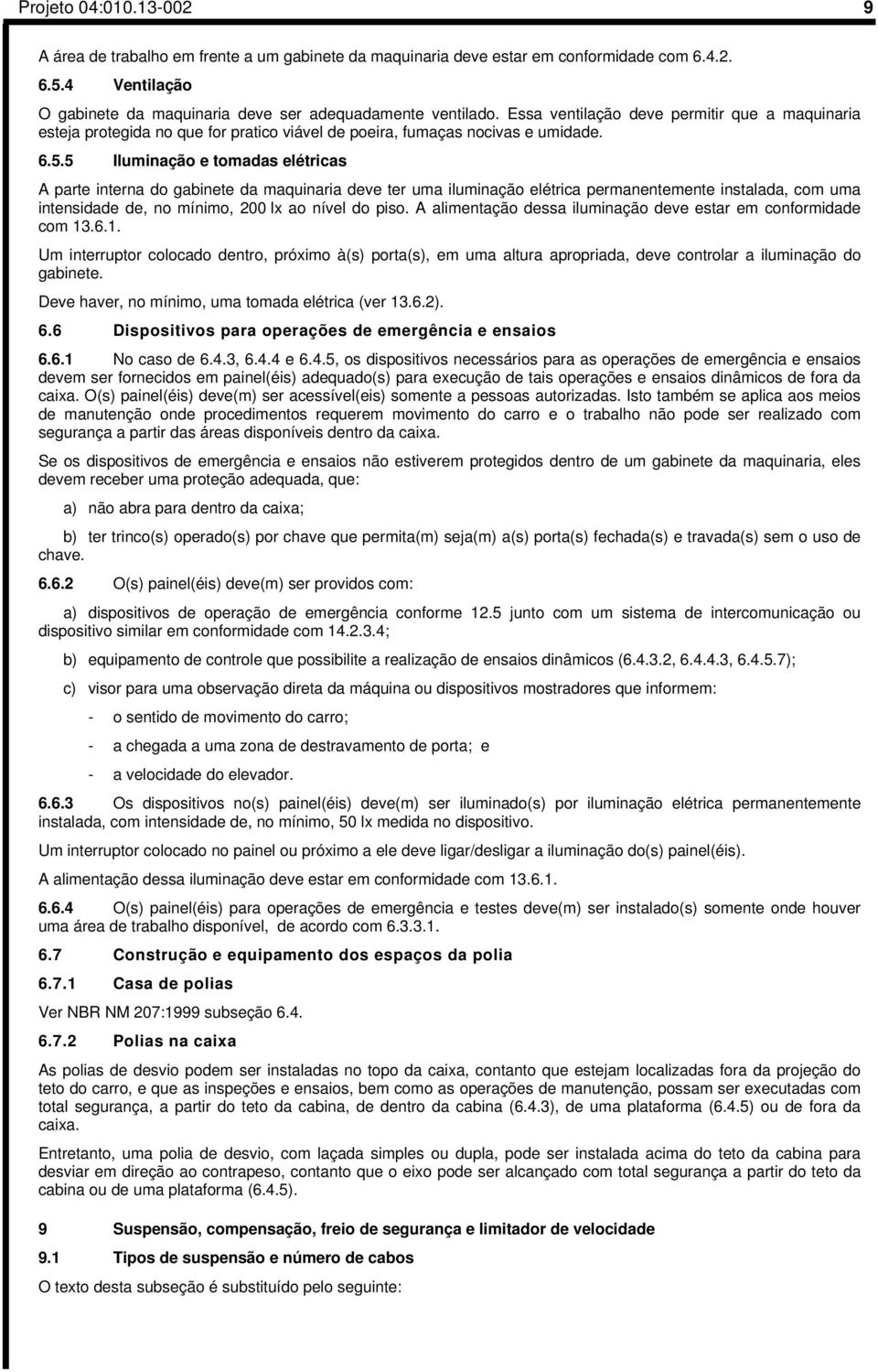 5 Iluminação e tomadas elétricas A parte interna do gabinete da maquinaria deve ter uma iluminação elétrica permanentemente instalada, com uma intensidade de, no mínimo, 200 lx ao nível do piso.