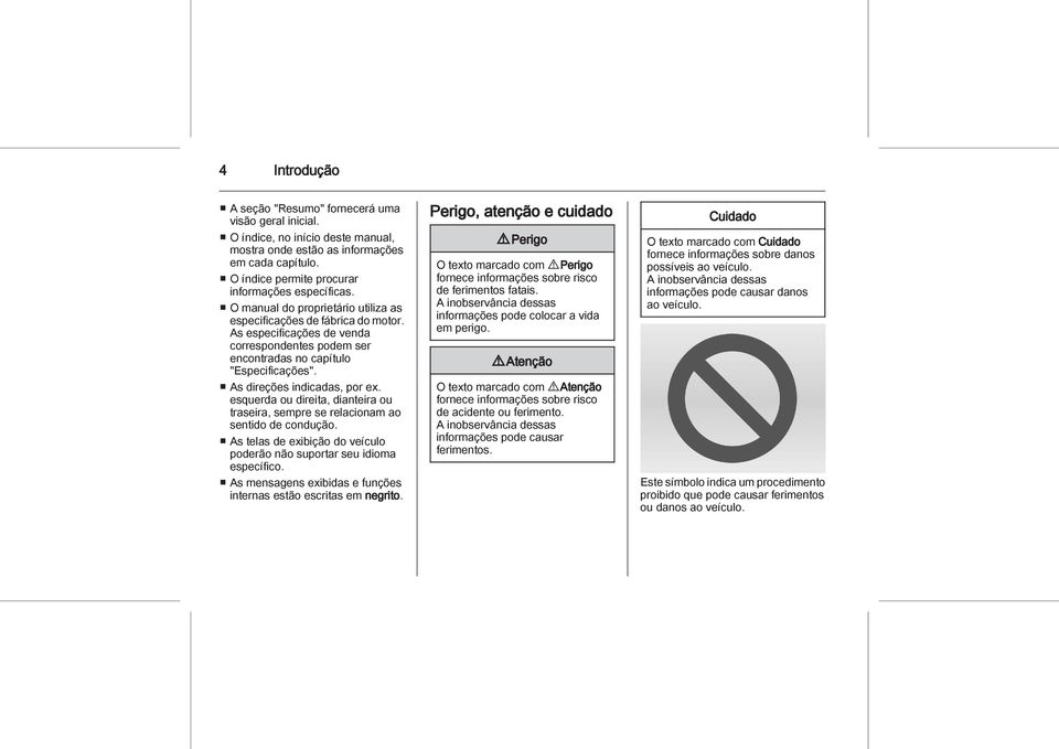 esquerda ou direita, dianteira ou traseira, sempre se relacionam ao sentido de condução. As telas de exibição do veículo poderão não suportar seu idioma específico.