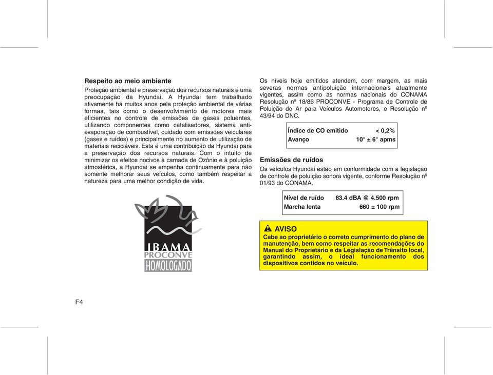 utilizando componentes como catalisadores, sistema antievaporação de combustível, cuidado com emissões veiculares (gases e ruídos) e principalmente no aumento de utilização de materiais recicláveis.