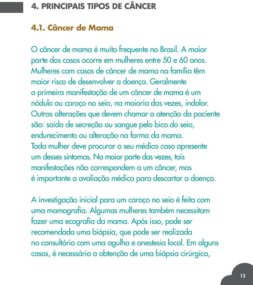 Geralmente a primeira manifestação de um câncer de mama é um nódulo ou caroço no seio, na maioria das vezes, indolor.