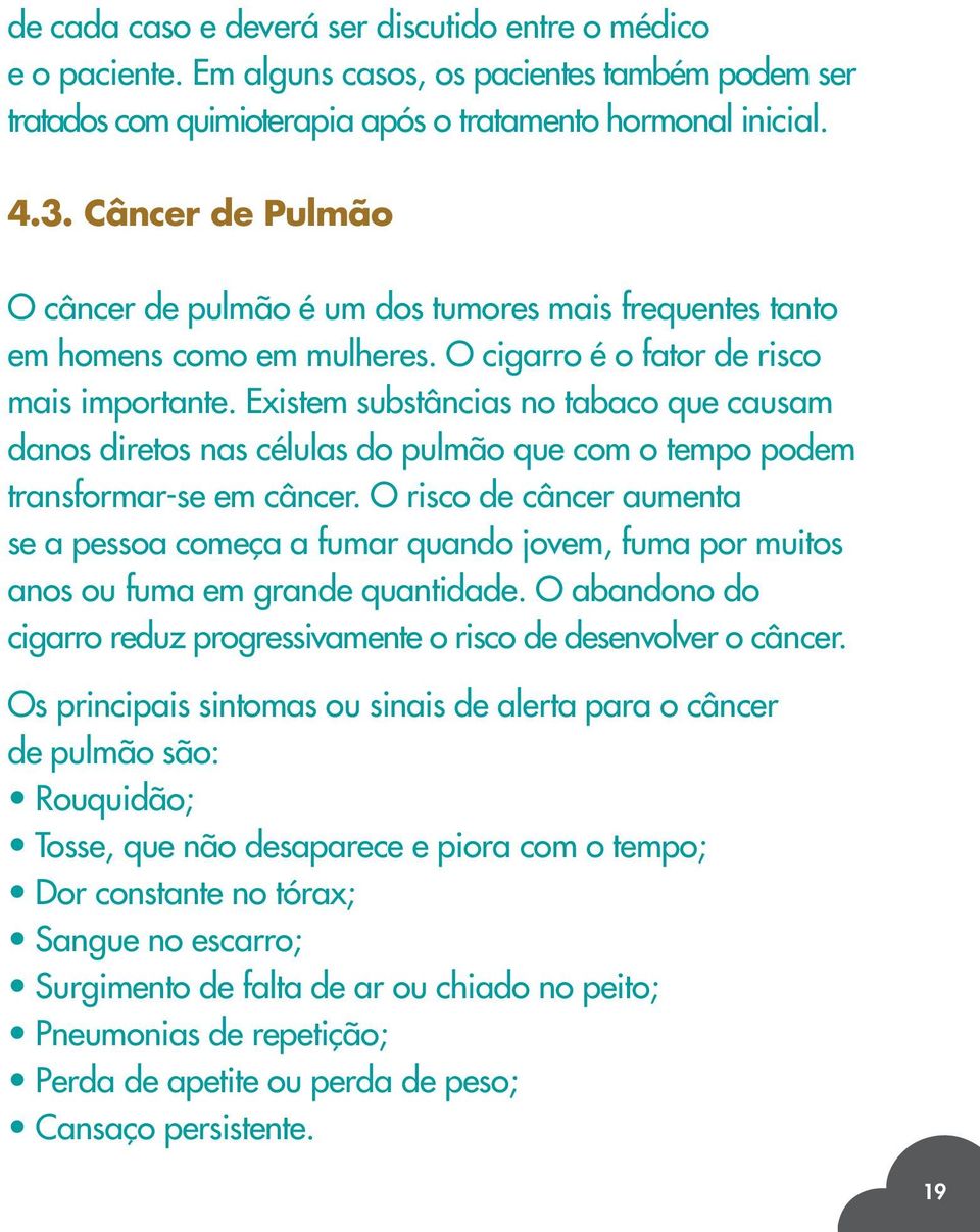 Existem substâncias no tabaco que causam danos diretos nas células do pulmão que com o tempo podem transformar-se em câncer.