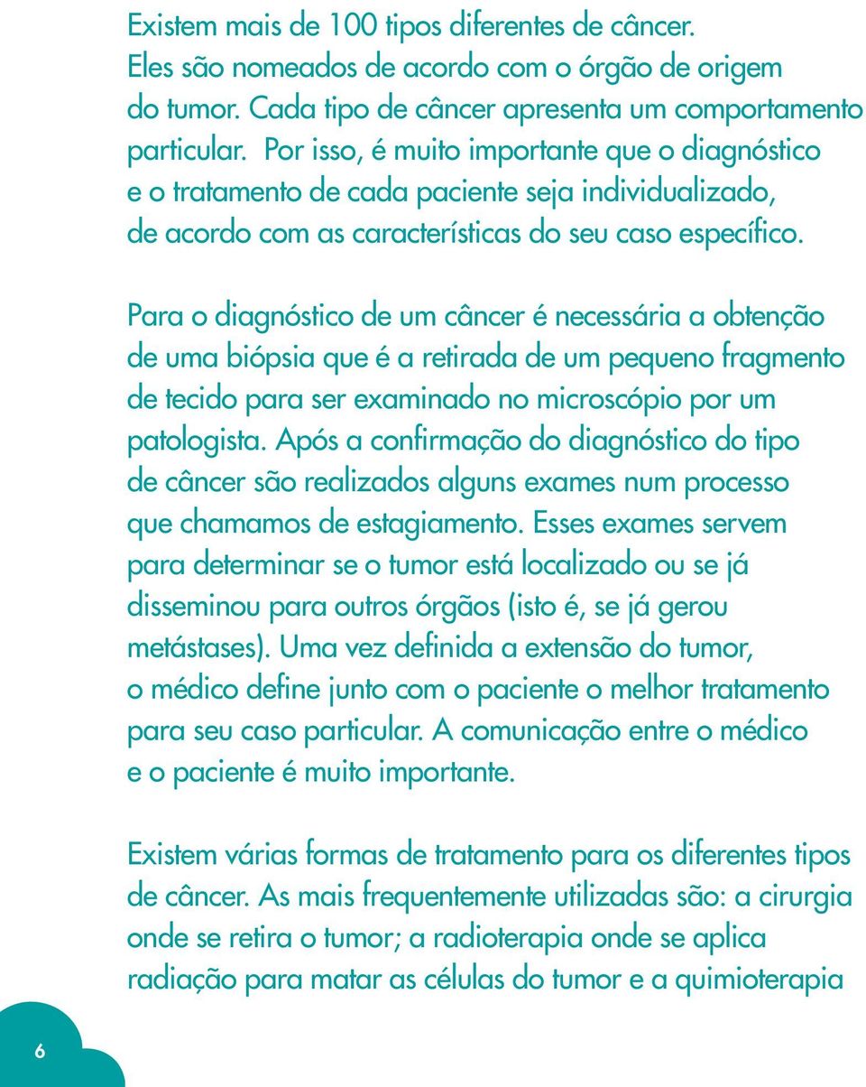 Para o diagnóstico de um câncer é necessária a obtenção de uma biópsia que é a retirada de um pequeno fragmento de tecido para ser examinado no microscópio por um patologista.