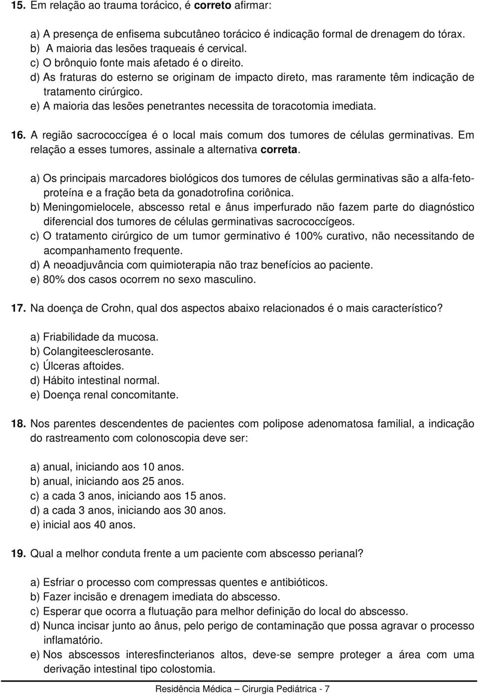 e) A maioria das lesões penetrantes necessita de toracotomia imediata. 16. A região sacrococcígea é o local mais comum dos tumores de células germinativas.