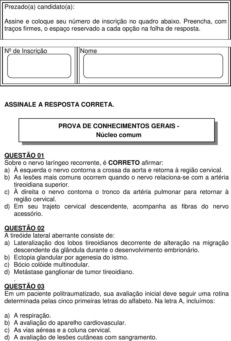 PROVA DE CONHECIMENTOS GERAIS - Núcleo comum QUESTÃO 01 Sobre o nervo laríngeo recorrente, é CORRETO afirmar: a) À esquerda o nervo contorna a crossa da aorta e retorna à região cervical.