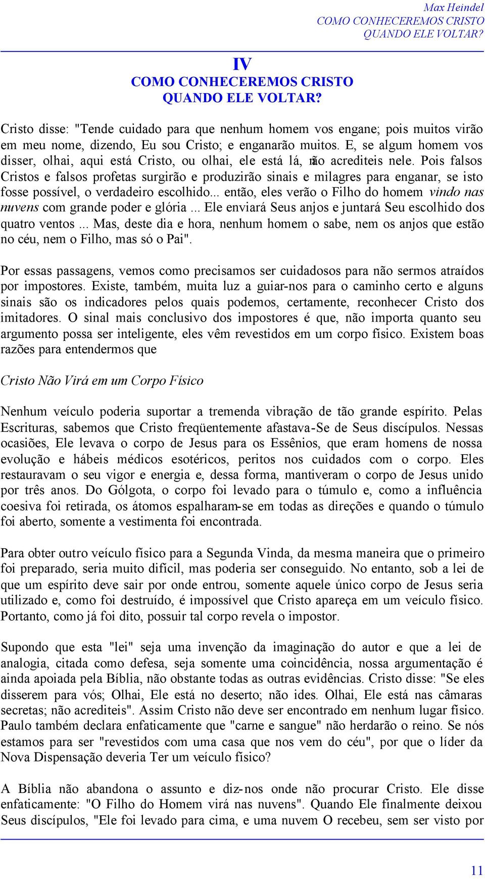 Pois falsos Cristos e falsos profetas surgirão e produzirão sinais e milagres para enganar, se isto fosse possível, o verdadeiro escolhido.