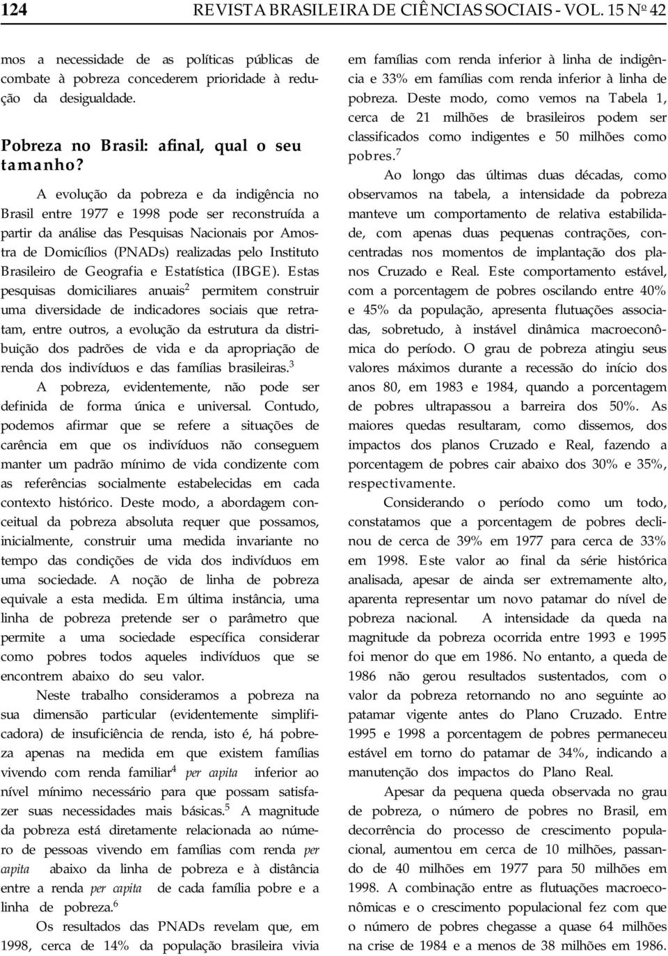 A evolução da pobreza e da indigência no Brasil entre 1977 e 1998 pode ser reconstruída a partir da análise das Pesquisas Nacionais por Amostra de Domicílios (PNADs) realizadas pelo Instituto