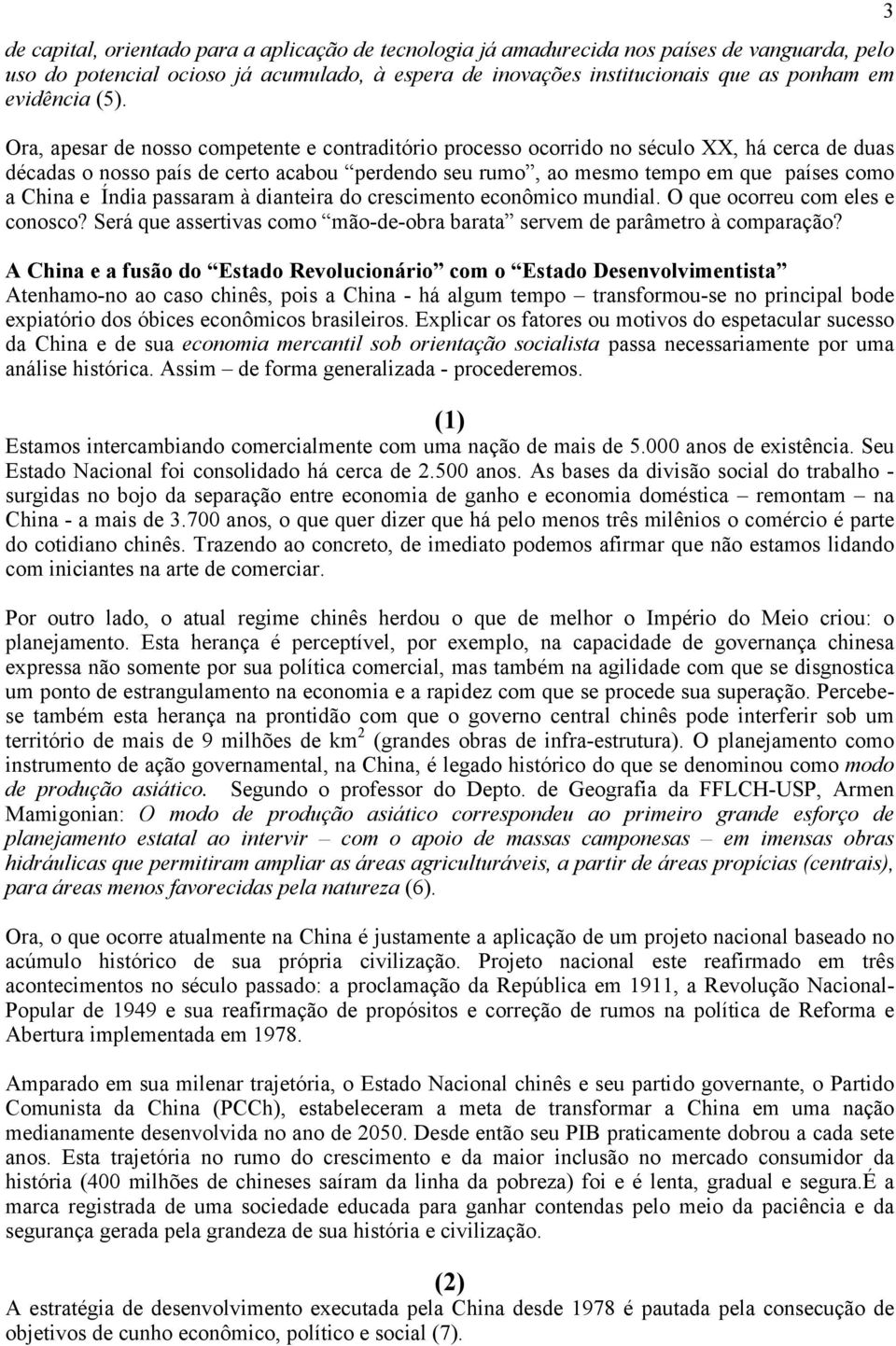 e Índia passaram à dianteira do crescimento econômico mundial. O que ocorreu com eles e conosco? Será que assertivas como mão-de-obra barata servem de parâmetro à comparação?