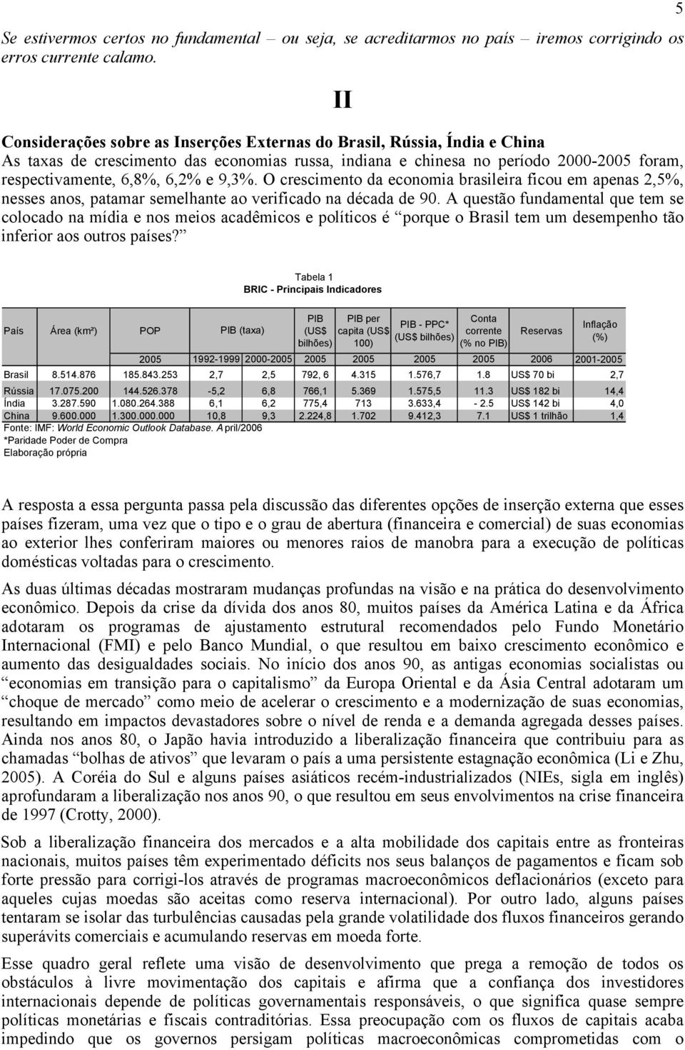 9,3%. O crescimento da economia brasileira ficou em apenas 2,5%, nesses anos, patamar semelhante ao verificado na década de 90.