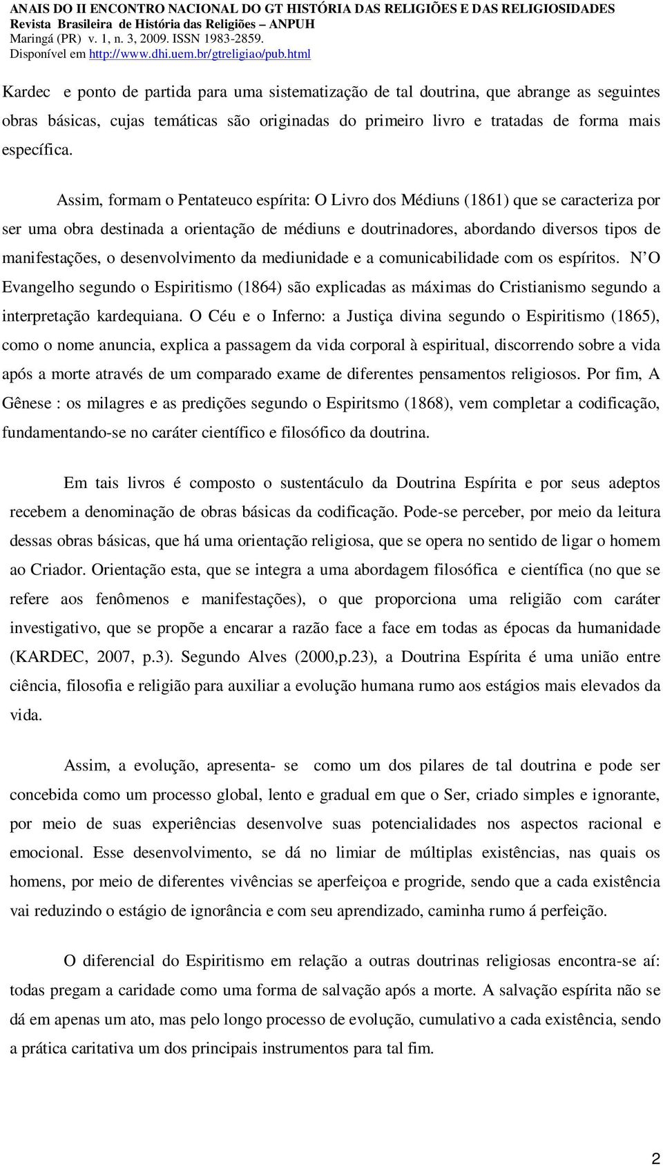 desenvolvimento da mediunidade e a comunicabilidade com os espíritos. N O Evangelho segundo o Espiritismo (1864) são explicadas as máximas do Cristianismo segundo a interpretação kardequiana.