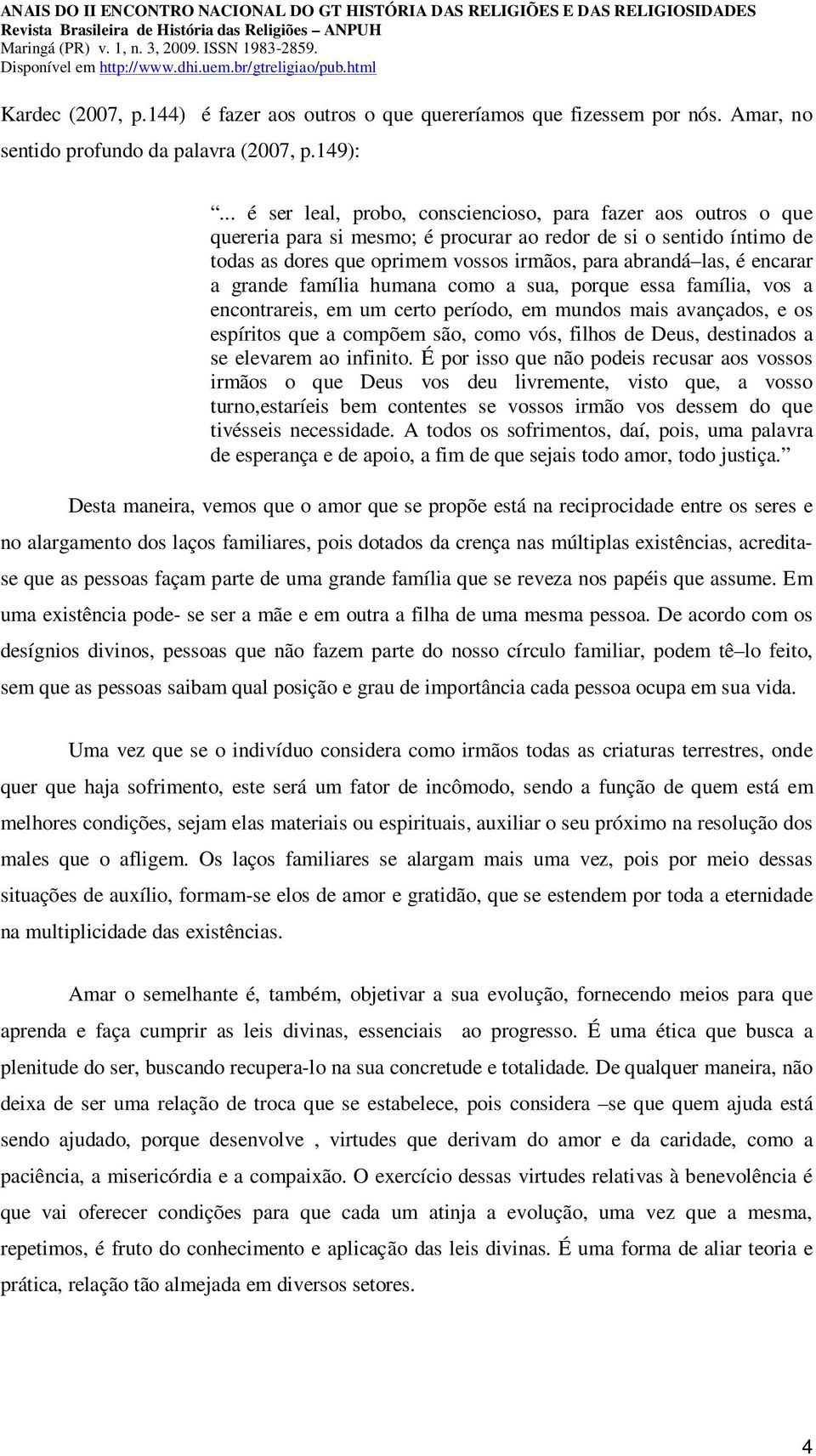 encarar a grande família humana como a sua, porque essa família, vos a encontrareis, em um certo período, em mundos mais avançados, e os espíritos que a compõem são, como vós, filhos de Deus,