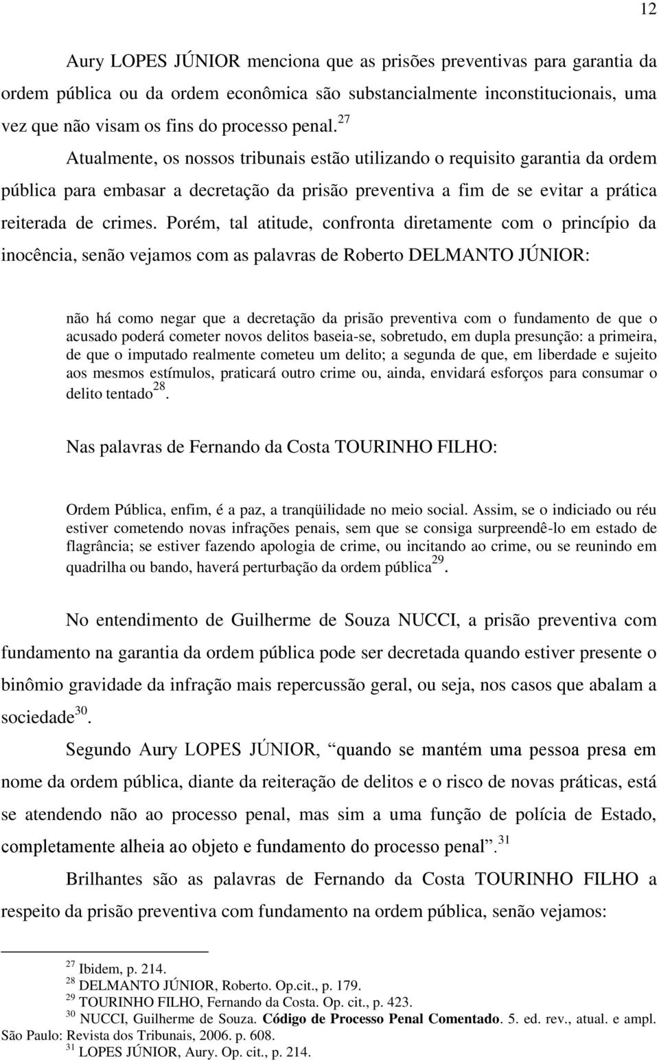 Porém, tal atitude, confronta diretamente com o princípio da inocência, senão vejamos com as palavras de Roberto DELMANTO JÚNIOR: não há como negar que a decretação da prisão preventiva com o