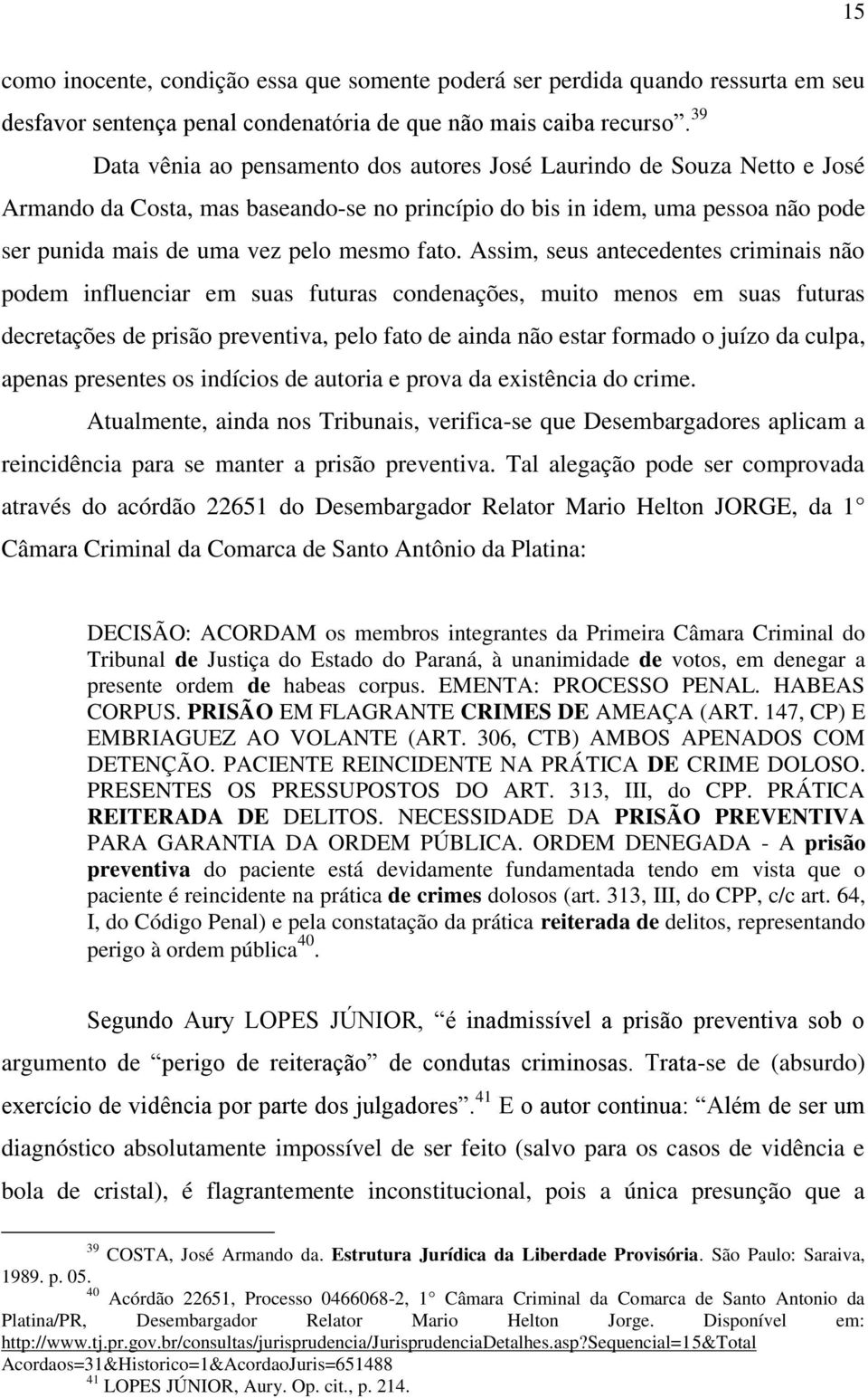 fato. Assim, seus antecedentes criminais não podem influenciar em suas futuras condenações, muito menos em suas futuras decretações de prisão preventiva, pelo fato de ainda não estar formado o juízo