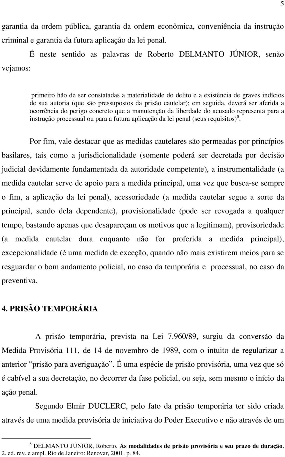 da prisão cautelar); em seguida, deverá ser aferida a ocorrência do perigo concreto que a manutenção da liberdade do acusado representa para a instrução processual ou para a futura aplicação da lei