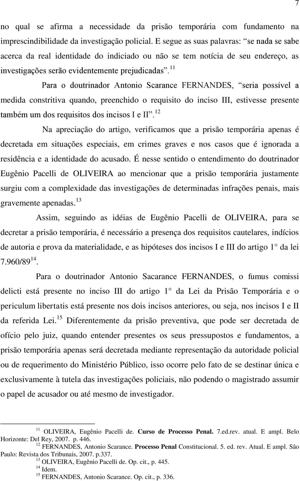 11 Para o doutrinador Antonio Scarance FERNANDES, seria possível a medida constritiva quando, preenchido o requisito do inciso III, estivesse presente também um dos requisitos dos incisos I e II.