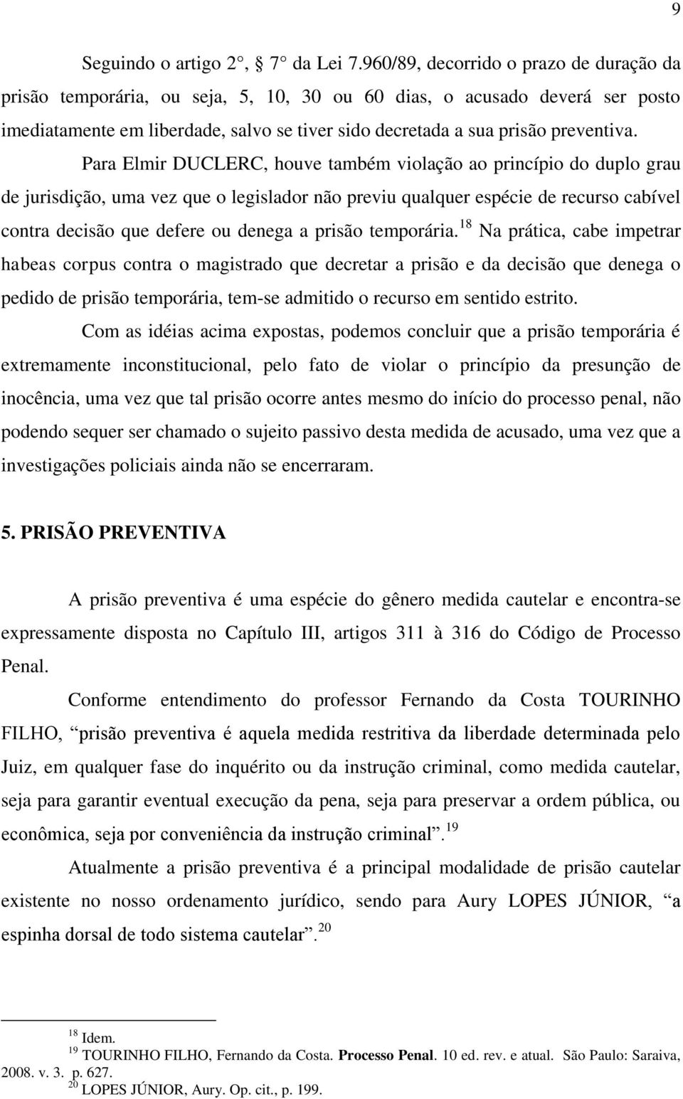 Para Elmir DUCLERC, houve também violação ao princípio do duplo grau de jurisdição, uma vez que o legislador não previu qualquer espécie de recurso cabível contra decisão que defere ou denega a