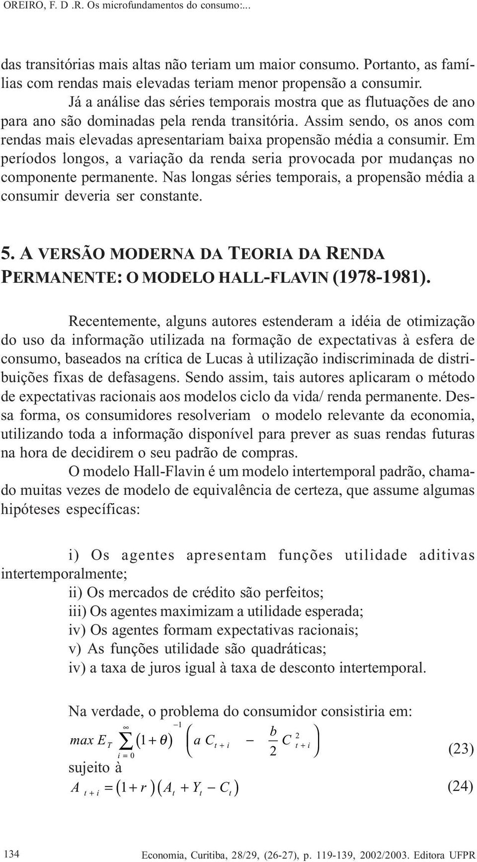 Assim sendo, os anos com rendas mais elevadas apresentariam baixa propensão média a consumir. Em períodos longos, a variação da renda seria provocada por mudanças no componente permanente.