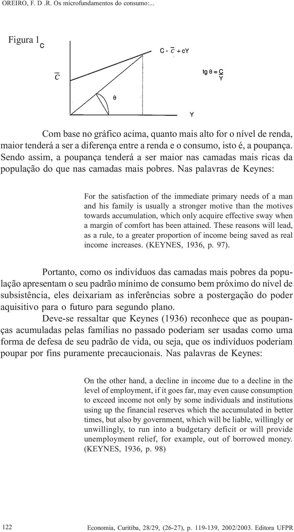 Nas palavras de Keynes: For the satisfaction of the immediate primary needs of a man and his family is usually a stronger motive than the motives towards accumulation, which only acquire effective